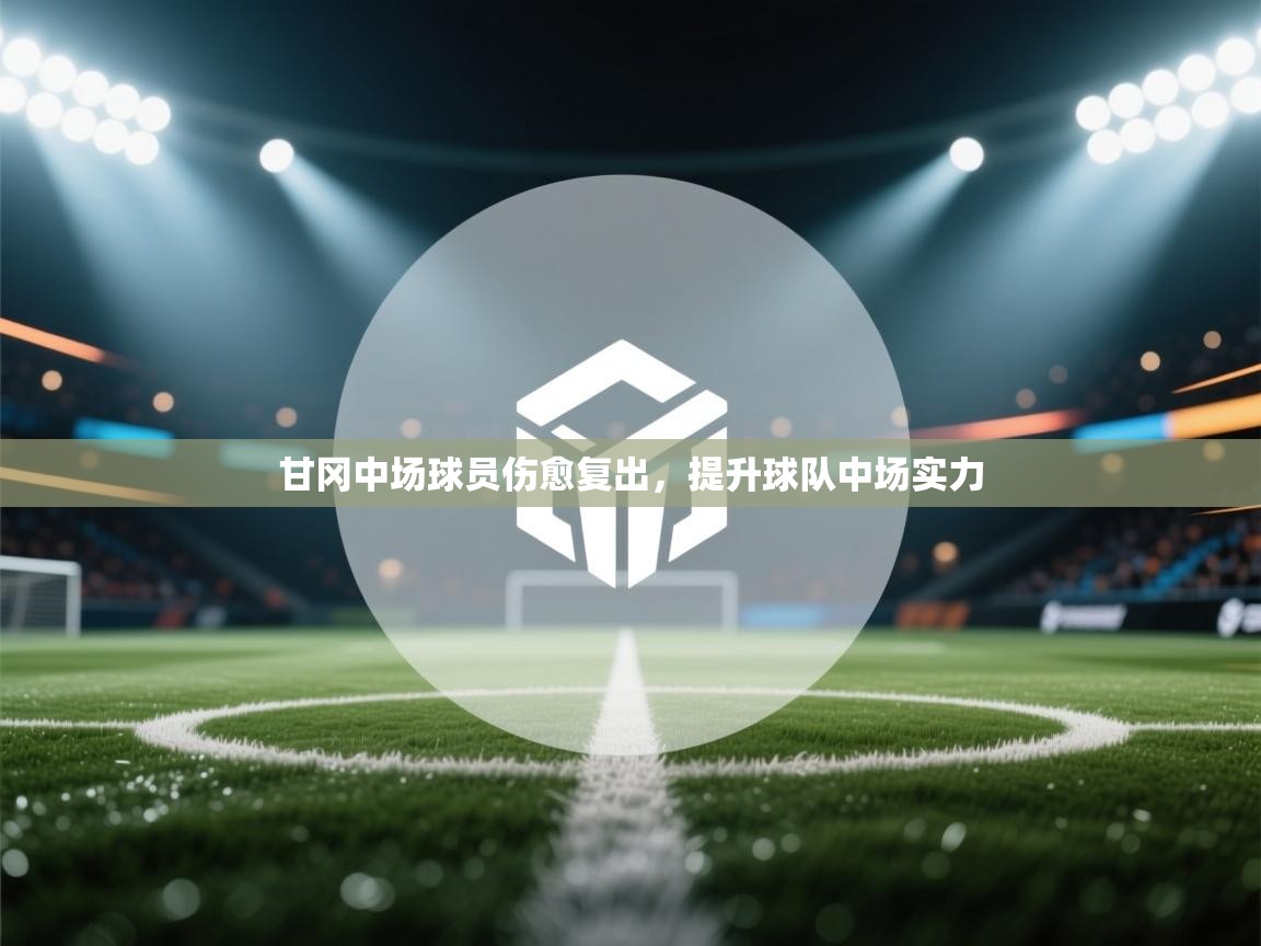 甘冈中场球员伤愈复出，提升球队中场实力  第1张