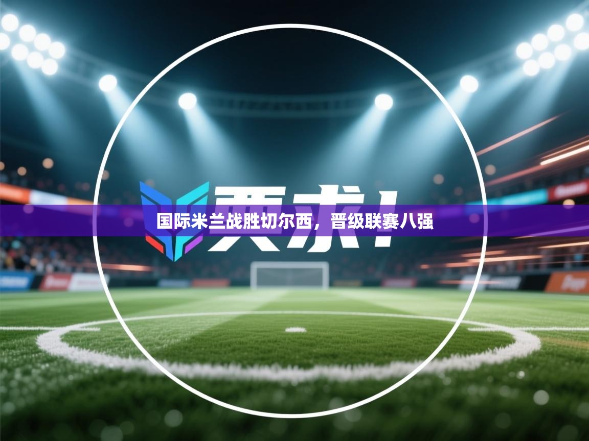 国际米兰战胜切尔西，晋级联赛八强  第1张