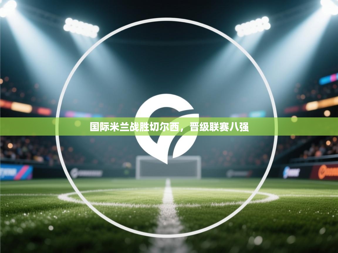 国际米兰战胜切尔西，晋级联赛八强  第2张