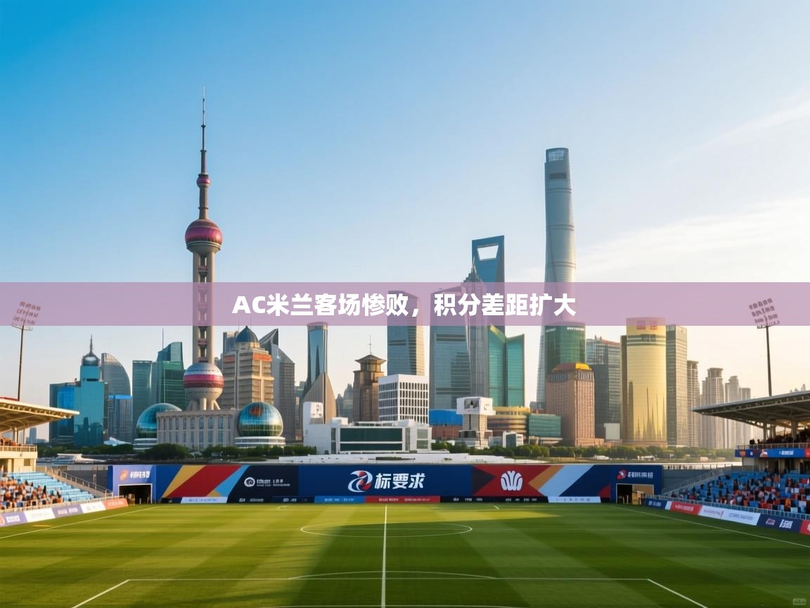 AC米兰客场惨败，积分差距扩大  第2张