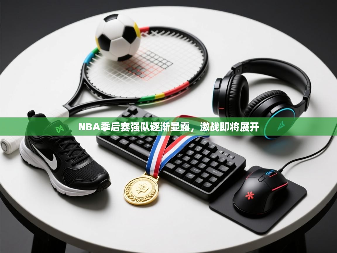 NBA季后赛强队逐渐显露,激战即将展开 第1张