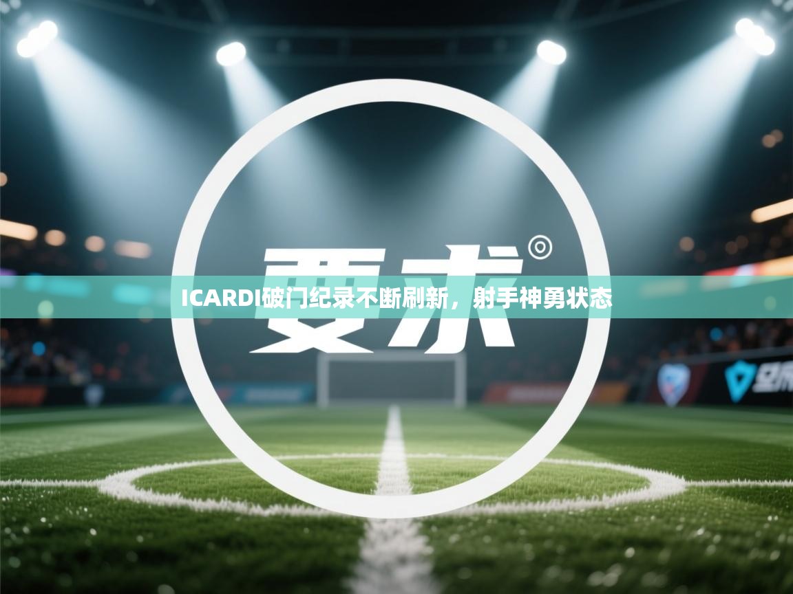 ICARDI破门纪录不断刷新，射手神勇状态  第1张