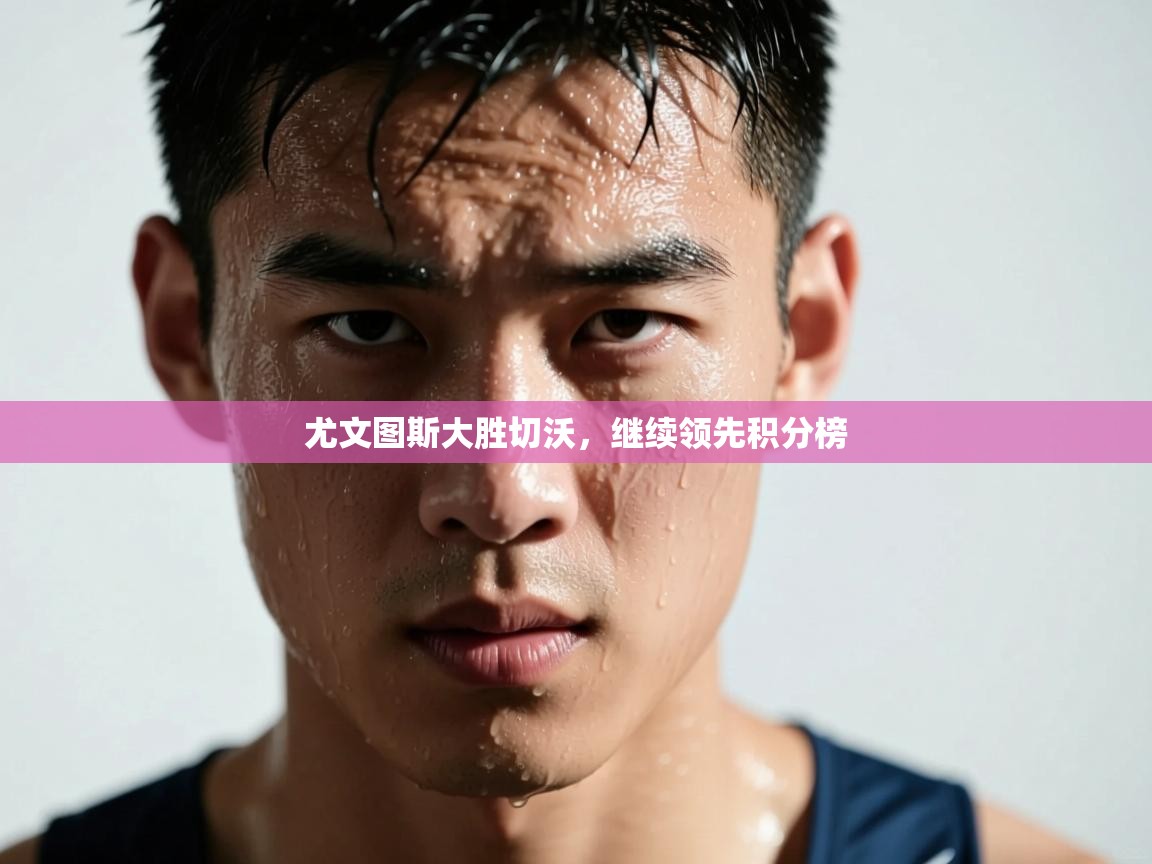 尤文图斯大胜切沃,继续领先积分榜 第1张