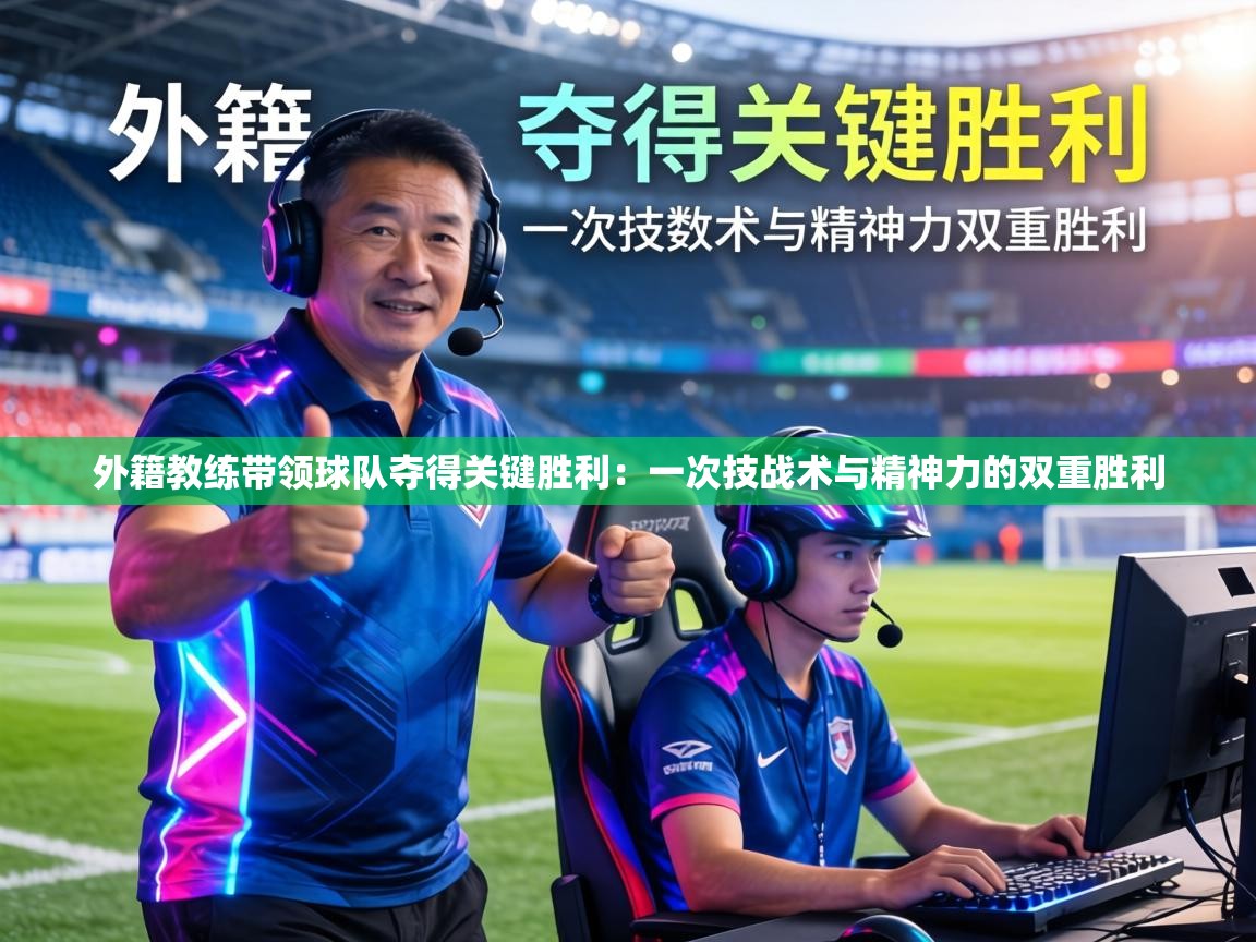外籍教练带领球队夺得关键胜利:一次技战术与精神力的双重胜利 第1张
