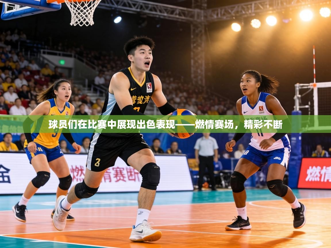 球员们在比赛中展现出色表现——燃情赛场，精彩不断  第1张