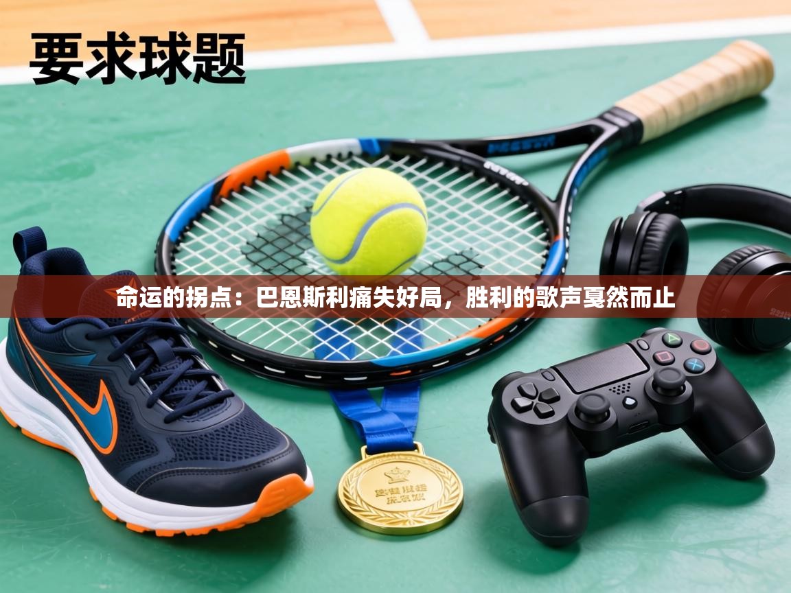 命运的拐点：巴恩斯利痛失好局，胜利的歌声戛然而止  第1张