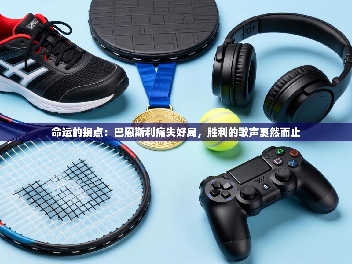 命运的拐点：巴恩斯利痛失好局，胜利的歌声戛然而止  第2张