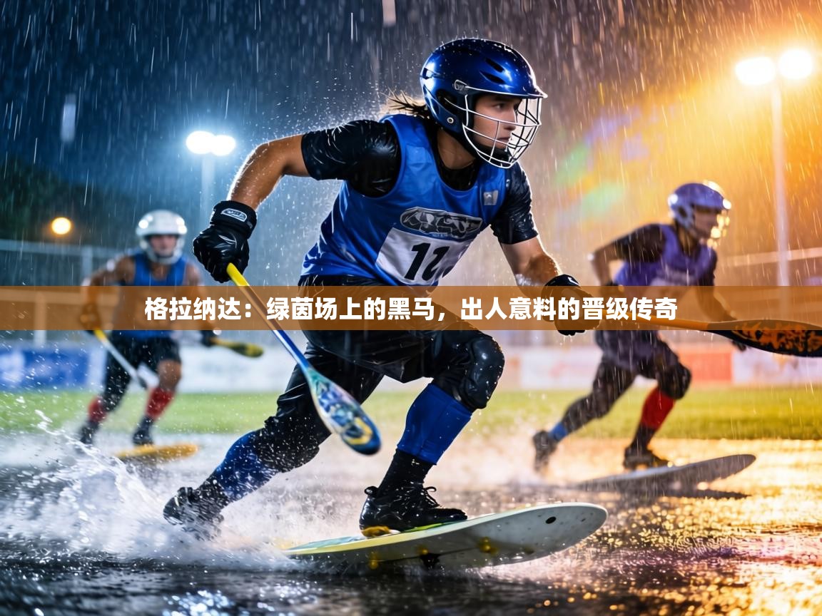 格拉纳达：绿茵场上的黑马，出人意料的晋级传奇  第1张