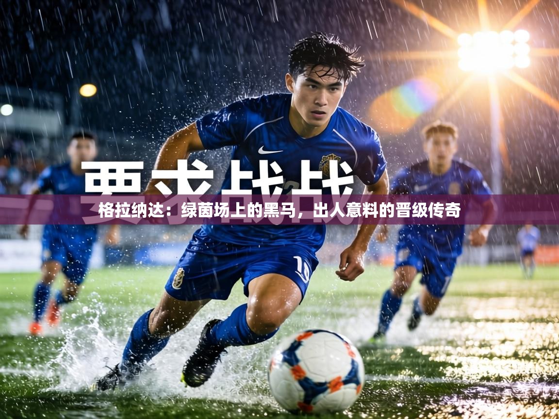 格拉纳达：绿茵场上的黑马，出人意料的晋级传奇  第2张