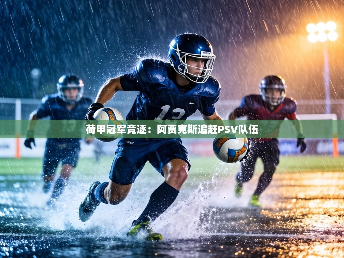 荷甲冠军竞逐：阿贾克斯追赶PSV队伍  第1张