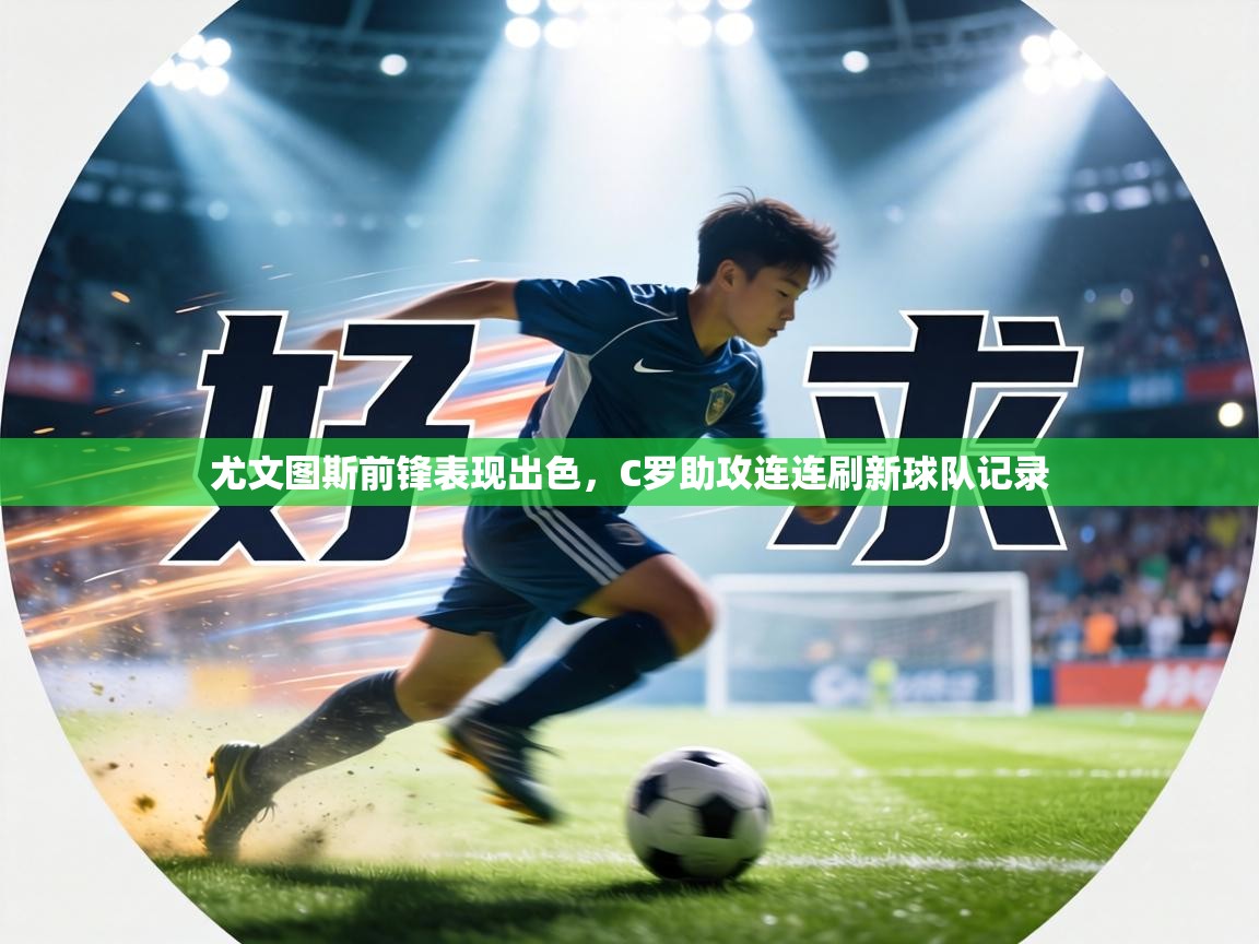 尤文图斯前锋表现出色,C罗助攻连连刷新球队记录 第1张