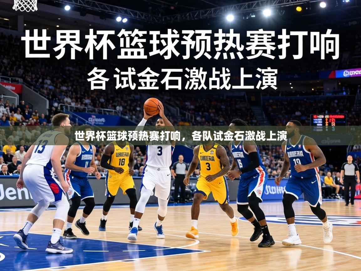 世界杯篮球预热赛打响,各队试金石激战上演 第1张