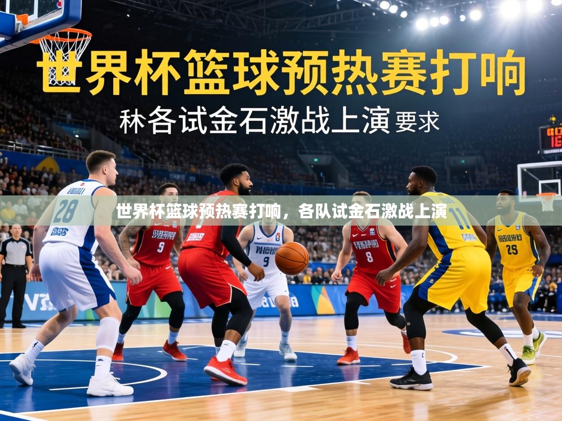 世界杯篮球预热赛打响,各队试金石激战上演 第2张